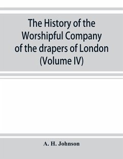 The history of the Worshipful Company of the drapers of London; preceded by an introduction on London and her gilds up to the close of the XVth century (Volume IV) - H. Johnson, A.