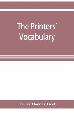 The printers' vocabulary; a collection of some 2500 technical terms, phrases, abbreviations and other expressions mostly relating to letterpress printing, many of which have been in use since the time of Caxton - Thomas Jacobi, Charles