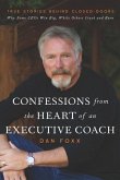 Confessions from the Heart of an Executive Coach: True Stories Behind Closed Doors: Why Some CEOs Win Big, While Others Crash and Burn