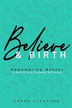 Believe & Birth: Empowering Quotes to enrich your purpose and process - Utsaghan, Sarah