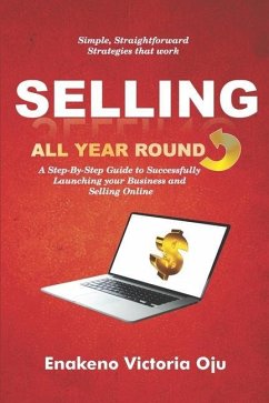 Selling All Year Round: A Step-By-Step Guide to Successfully Launching Your Business and Selling Online - Oju, Enakeno Victoria