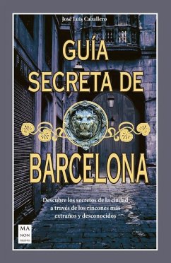 Guía Secreta de Barcelona: Descubre Los Secretos de la Ciudad a Través de Los Rincones Más Extraños Y Desconocidos - Caballero, José Luís