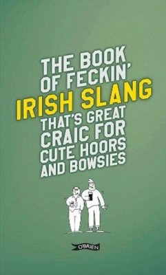 The Book of Feckin' Irish Slang that's great craic for cute hoors and bowsies - Murphy, Colin; O'Dea, Donal