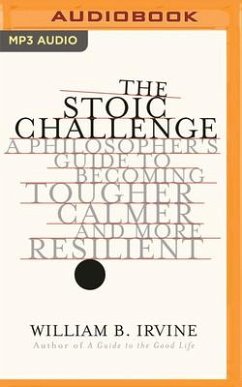 The Stoic Challenge: A Philosopher's Guide to Becoming Tougher, Calmer, and More Resilient - Irvine, William B.