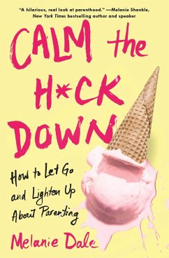 Calm the H*ck Down: How to Let Go and Lighten Up about Parenting - Dale, Melanie