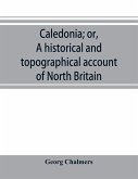 Caledonia; or, A historical and topographical account of North Britain, from the most ancient to the present times.