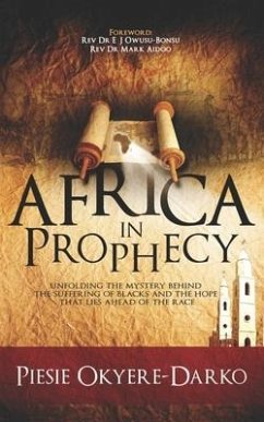 Africa in Prophecy: Unfolding the mystery behind the suffering of blacks and the hope that lies ahead of that race - Okyere-Darko, Piesie