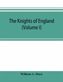 The knights of England; a complete record from the earliest time to the present day of the knights of all the orders of chivalry in England, Scotland, and Ireland, and of knights bachelors (Volume I)