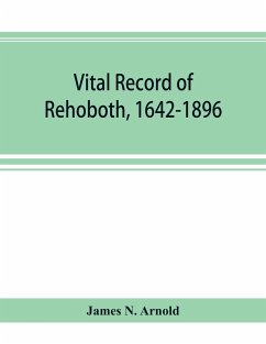 Vital record of Rehoboth, 1642-1896. Marriages, intentions, births, deaths with supplement containing the record of 1896, colonial return, lists of the early settlers, purchases, freemen, inhabitants, the soldiers serving in Philip's war and the revolutio - N. Arnold, James