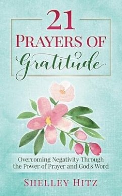 21 Prayers of Gratitude: Overcoming Negativity Through the Power of Prayer and God's Word - Hitz, Shelley