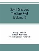 Seynt Graal, or, The Sank Ryal. The history of the Holy Graal, partly in English verse (Volume II)