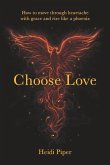 Choose Love: How to move through heartache with grace and rise like a phoenix