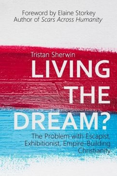 Living the Dream?: The Problem with Escapist, Exhibitionist, Empire-Building Christianity - Sherwin, Tristan