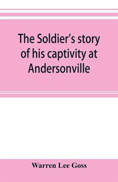 The soldier's story of his captivity at Andersonville, Belle Isle, and other Rebel prisons - Lee Goss, Warren