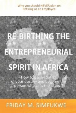 Re-Birthing The Entrepreneurial Spirit in Africa: How to be in control of your destiny and become the person who calls the shots - Simfukwe, Friday M.