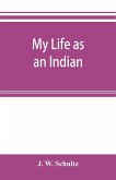 My life as an Indian; the story of a red woman and a white man in the lodges of the Blackfeet
