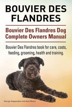 Bouvier Des Flandres. Bouvier Des Flandres Dog Complete Owners Manual. Bouvier Des Flandres book for care, costs, feeding, grooming, health and traini - Moore, Asia; Hoppendale, George