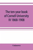 The ten-year book of Cornell University IV 1868-1908