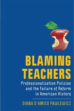 Blaming Teachers: Professionalization Policies and the Failure of Reform in American History - D'Amico Pawlewicz, Diana