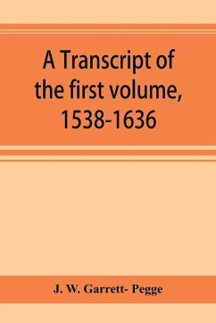 A transcript of the first volume, 1538-1636, of the parish register of Chesham, in the county of Buckingham - W. Garrett- Pegge, J.