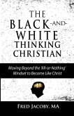 The Black-and-White Thinking Christian: Moving Beyond the 'All or Nothing' Mindset to Become Like Christ