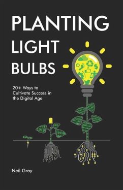Planting Light Bulbs: 20+ Ways to Cultivate Success in the Digital Age - Gray, Neil