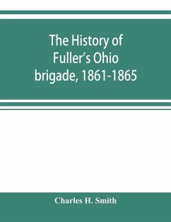 The history of Fuller's Ohio brigade, 1861-1865; its great march, with roster, portraits, battle maps and biographies - H. Smith, Charles