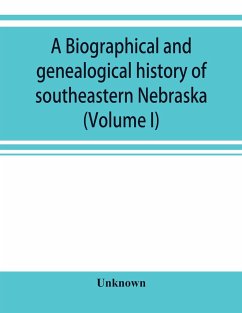 A Biographical and genealogical history of southeastern Nebraska (Volume I) - Unknown