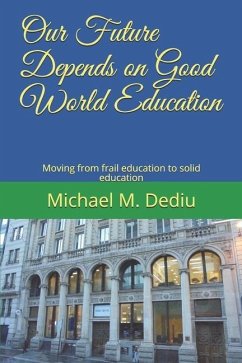 Our Future Depends on Good World Education: Moving from frail education to solid education - Dediu, Michael M.