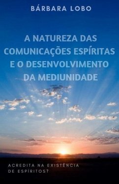 A Natureza das Comunicações Espíritas e o Desenvolvimento da Mediunidade - Lobo, Barbara