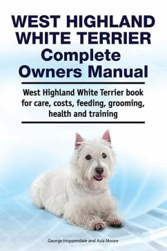 West Highland White Terrier Complete Owners Manual. West Highland White Terrier book for care, costs, feeding, grooming, health and training. - Moore, Asia; Hoppendale, George