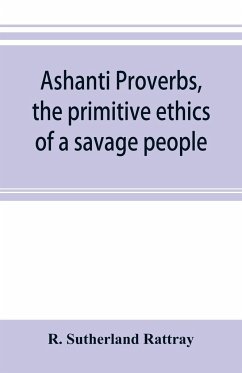 Ashanti proverbs, the primitive ethics of a savage people - Sutherland Rattray, R.