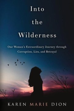 Into the Wilderness: One Woman's Extraordinary Journey through Corruption, Lies, and Betrayal - Dion, Karen Marie