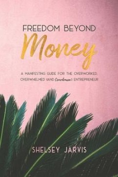 Freedom Beyond Money: A Manifesting Guide for the Overworked, Overwhelmed (and Overdrawn) Entrepreneur - Jarvis, Shelsey