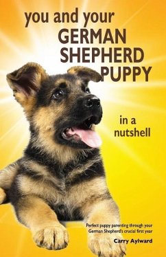You and Your German Shepherd Puppy in a Nutshell: The essential owners' guide to perfect puppy parenting - with easy-to-follow steps on how to choose - Aylward, Carry