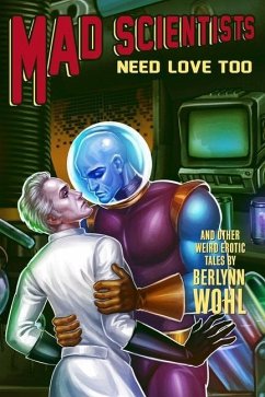 Mad Scientists Need Love Too: Even more weird M/M tales - Wohl, Berlynn
