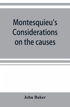 Montesquieu's Considerations on the causes of the grandeur and decadence of the Romans; a new translation, together with an introduction, critical and illustrative notes, and an analytical index - Baker, Jehu