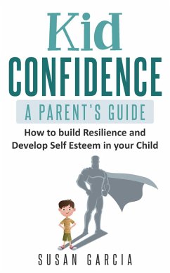 Kid Confidence : A Parent's Guide : How to Build Resilience and Develop Self-Esteem in Your Child (eBook, ePUB) - Garcia, Susan
