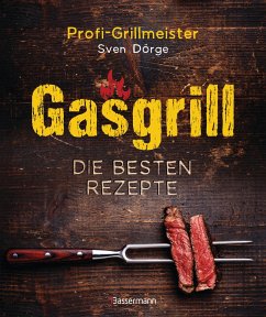 Gasgrill - Die besten Rezepte für Fleisch, Fisch, Gemüse, Desserts, Grillsaucen, Dips, Marinaden u.v.m. Bewusst grillen und genießen - Dörge, Sven