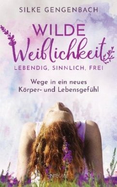 Wilde Weiblichkeit: Lebendig, sinnlich, frei - Gengenbach, Silke