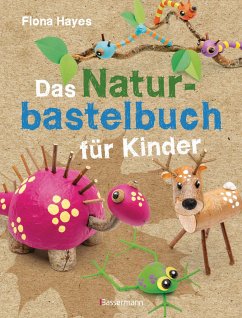 Das Naturbastelbuch für Kinder. 41 Projekte zum Basteln mit allem, was Wald, Wiese und Strand hergeben - Hayes, Fiona