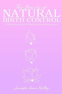 The Beauty of Natural Birth Control: A Women's Guide to Female Barrier Birth Control - Holley, Jennifer Anne