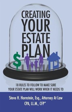 Creating Your Estate Plan: 18 Rules To Follow to Make Sure Your Estate Plan Will Work When It Needs To - Hornstein, Steve H.