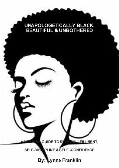 UNAPOLOGETICALLY BLACK, BEAUTIFUL & UNBOTHERED ( A WOMENS GUIDE TO SELF-FULLFILLMENT, SELF-DISCIPLINE & SELF -CONFIDENCE - Franklin, Lynne