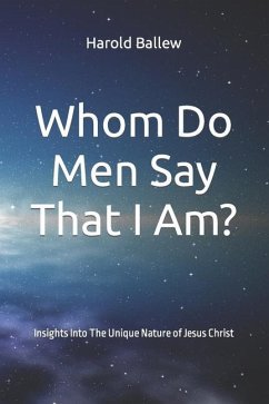 Whom Do Men Say That I Am?: Insights Into The Unique Nature of Jesus Christ - Ballew, Harold W.