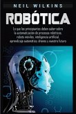 Robótica: Lo que los principiantes deben saber sobre la automatización de procesos robóticos, robots móviles, inteligencia artif
