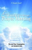 Heaven Is Having a Prayer Meeting: You and Your Congregation Are Invited to Join