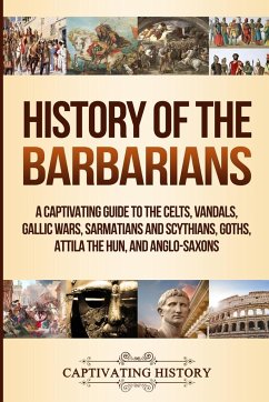 History of the Barbarians: A Captivating Guide to the Celts, Vandals, Gallic Wars, Sarmatians and Scythians, Goths, Attila the Hun, and Anglo-Sax - History, Captivating