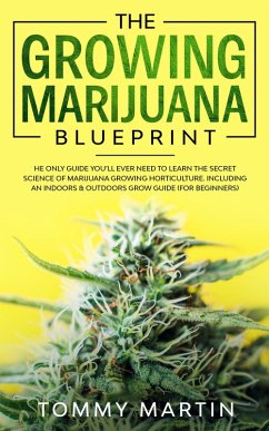 The Growing Marijuana Blueprint: The Only Guide You'll Ever Need to Learn the Secret Science of Marijuana Growing Horticulture. Including an Indoors & Outdoors Grow Guide (For Beginners) (eBook, ePUB) - Martin, Tommy