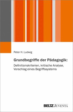 Grundbegriffe der Pädagogik: Definitionskriterien, kritische Analyse, Vorschlag eines Begriffssystems - Ludwig, Peter H.